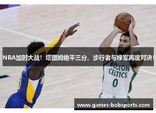 NBA加时大战！塔图姆绝平三分，步行者与绿军再度对决！